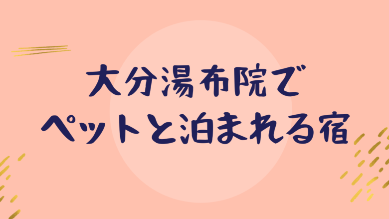 【九州版②大分湯布院編】ペット可ホテル・温泉・宿一覧